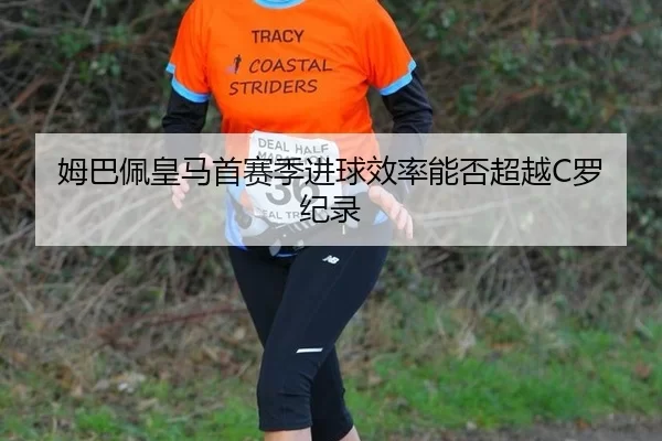 姆巴佩皇马首赛季进球效率能否超越C罗纪录