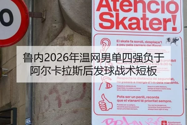 鲁内2026年温网男单四强负于阿尔卡拉斯后发球战术短板